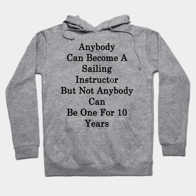 Anybody Can Become A Sailing Instructor But Not Anybody Can Be One For 10 Years Hoodie by supernova23